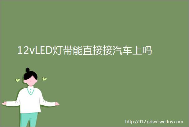 12vLED灯带能直接接汽车上吗