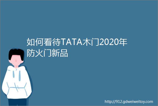 如何看待TATA木门2020年防火门新品